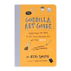 Guerilla Art Guide: Everything You Need to Put Your Message Out into the World—For Fun, Nonprofit, and World Domination - Paperback Book