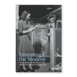 Inventing the Modern: Untold Stories of the Women Who Shaped The Museum of Modern Art - Hardcover